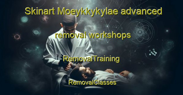 Skinart Moeykkykylae advanced removal workshops | RemovalTraining | RemovalClasses | SkinartTraining-Finland
