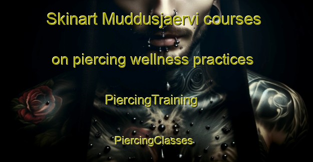 Skinart Muddusjaervi courses on piercing wellness practices | PiercingTraining | PiercingClasses | SkinartTraining-Finland