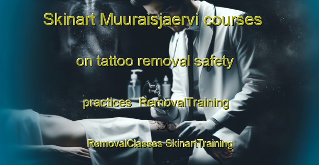 Skinart Muuraisjaervi courses on tattoo removal safety practices | #RemovalTraining #RemovalClasses #SkinartTraining-Finland