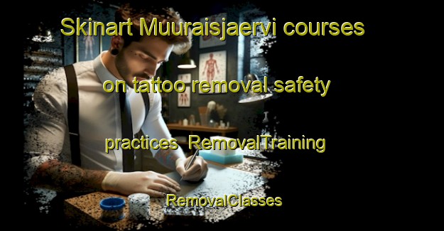 Skinart Muuraisjaervi courses on tattoo removal safety practices | RemovalTraining | RemovalClasses | SkinartTraining-Finland