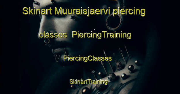 Skinart Muuraisjaervi piercing classes | PiercingTraining | PiercingClasses | SkinartTraining-Finland
