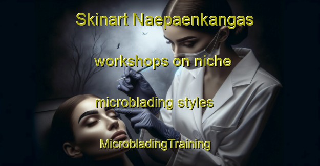 Skinart Naepaenkangas workshops on niche microblading styles | MicrobladingTraining | MicrobladingClasses | SkinartTraining-Finland