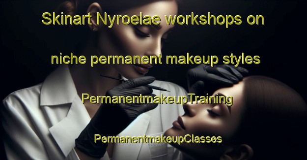 Skinart Nyroelae workshops on niche permanent makeup styles | PermanentmakeupTraining | PermanentmakeupClasses | SkinartTraining-Finland