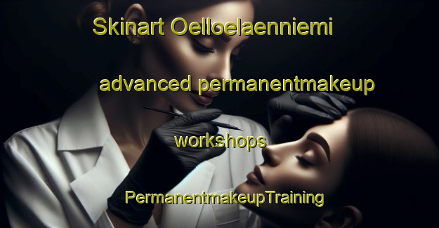 Skinart Oelloelaenniemi advanced permanentmakeup workshops | PermanentmakeupTraining | PermanentmakeupClasses | SkinartTraining-Finland