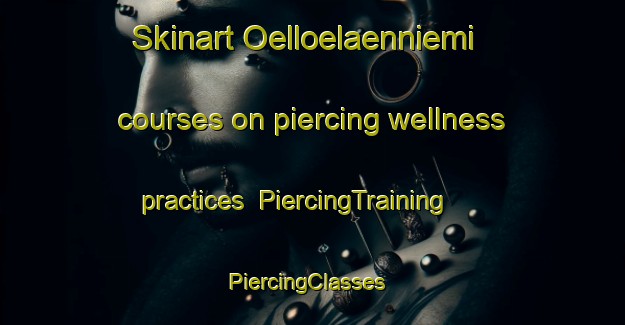 Skinart Oelloelaenniemi courses on piercing wellness practices | PiercingTraining | PiercingClasses | SkinartTraining-Finland