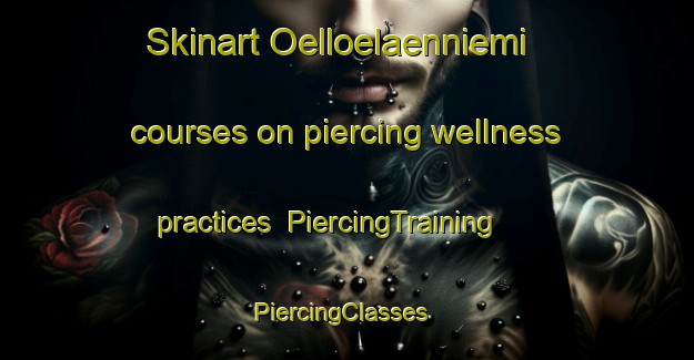 Skinart Oelloelaenniemi courses on piercing wellness practices | PiercingTraining | PiercingClasses | SkinartTraining-Finland