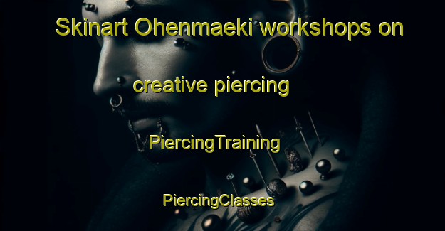 Skinart Ohenmaeki workshops on creative piercing | PiercingTraining | PiercingClasses | SkinartTraining-Finland