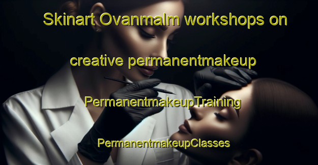 Skinart Ovanmalm workshops on creative permanentmakeup | PermanentmakeupTraining | PermanentmakeupClasses | SkinartTraining-Finland