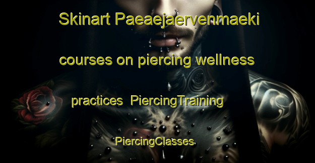 Skinart Paeaejaervenmaeki courses on piercing wellness practices | PiercingTraining | PiercingClasses | SkinartTraining-Finland