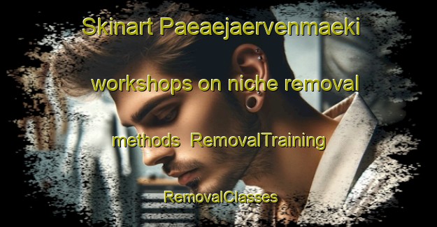 Skinart Paeaejaervenmaeki workshops on niche removal methods | RemovalTraining | RemovalClasses | SkinartTraining-Finland