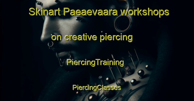 Skinart Paeaevaara workshops on creative piercing | #PiercingTraining #PiercingClasses #SkinartTraining-Finland