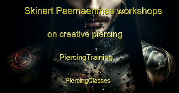 Skinart Paernaenmaa workshops on creative piercing | PiercingTraining | PiercingClasses | SkinartTraining-Finland