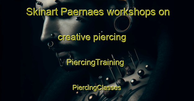 Skinart Paernaes workshops on creative piercing | #PiercingTraining #PiercingClasses #SkinartTraining-Finland