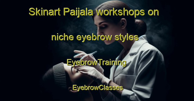 Skinart Paijala workshops on niche eyebrow styles | EyebrowTraining | EyebrowClasses | SkinartTraining-Finland