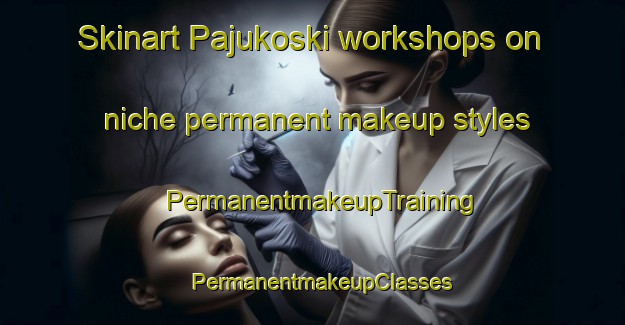 Skinart Pajukoski workshops on niche permanent makeup styles | PermanentmakeupTraining | PermanentmakeupClasses | SkinartTraining-Finland