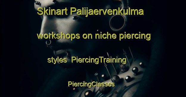 Skinart Palijaervenkulma workshops on niche piercing styles | PiercingTraining | PiercingClasses | SkinartTraining-Finland