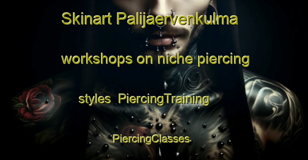 Skinart Palijaervenkulma workshops on niche piercing styles | PiercingTraining | PiercingClasses | SkinartTraining-Finland