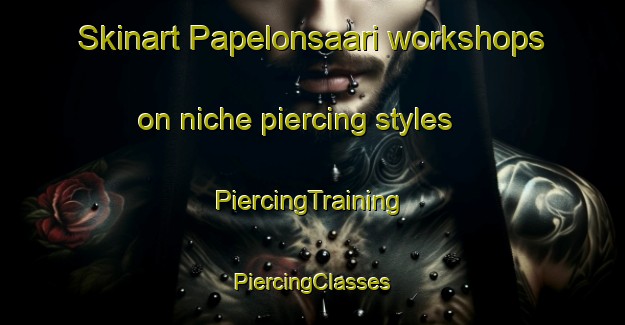 Skinart Papelonsaari workshops on niche piercing styles | #PiercingTraining #PiercingClasses #SkinartTraining-Finland