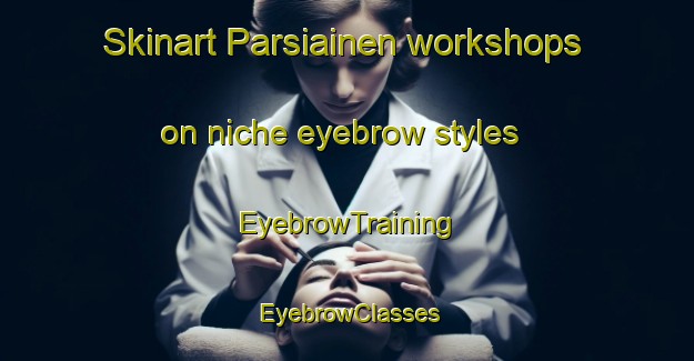 Skinart Parsiainen workshops on niche eyebrow styles | EyebrowTraining | EyebrowClasses | SkinartTraining-Finland