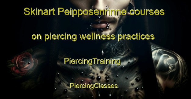 Skinart Peipposenrinne courses on piercing wellness practices | PiercingTraining | PiercingClasses | SkinartTraining-Finland