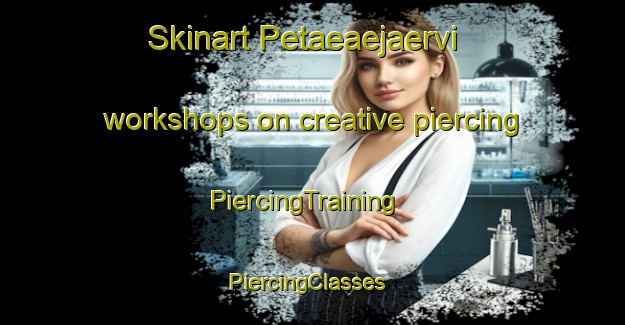 Skinart Petaeaejaervi workshops on creative piercing | PiercingTraining | PiercingClasses | SkinartTraining-Finland