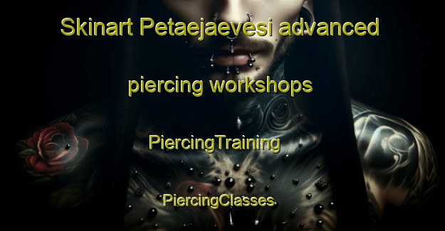 Skinart Petaejaevesi advanced piercing workshops | PiercingTraining | PiercingClasses | SkinartTraining-Finland