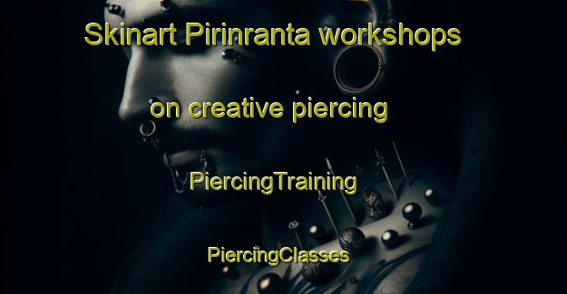 Skinart Pirinranta workshops on creative piercing | PiercingTraining | PiercingClasses | SkinartTraining-Finland