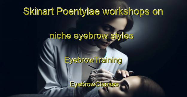 Skinart Poentylae workshops on niche eyebrow styles | EyebrowTraining | EyebrowClasses | SkinartTraining-Finland