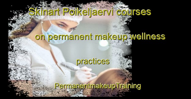 Skinart Poikeljaervi courses on permanent makeup wellness practices | PermanentmakeupTraining | PermanentmakeupClasses | SkinartTraining-Finland