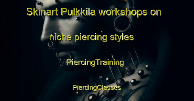 Skinart Pulkkila workshops on niche piercing styles | #PiercingTraining #PiercingClasses #SkinartTraining-Finland