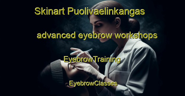 Skinart Puolivaelinkangas advanced eyebrow workshops | EyebrowTraining | EyebrowClasses | SkinartTraining-Finland