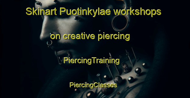 Skinart Puotinkylae workshops on creative piercing | PiercingTraining | PiercingClasses | SkinartTraining-Finland