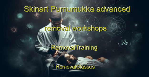 Skinart Purnumukka advanced removal workshops | RemovalTraining | RemovalClasses | SkinartTraining-Finland