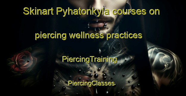 Skinart Pyhatonkyla courses on piercing wellness practices | PiercingTraining | PiercingClasses | SkinartTraining-Finland