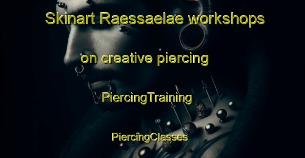 Skinart Raessaelae workshops on creative piercing | PiercingTraining | PiercingClasses | SkinartTraining-Finland