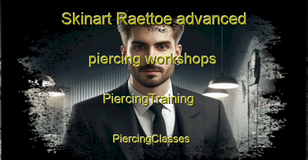 Skinart Raettoe advanced piercing workshops | PiercingTraining | PiercingClasses | SkinartTraining-Finland