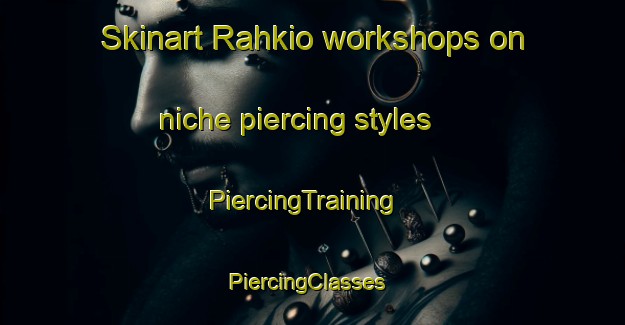 Skinart Rahkio workshops on niche piercing styles | PiercingTraining | PiercingClasses | SkinartTraining-Finland