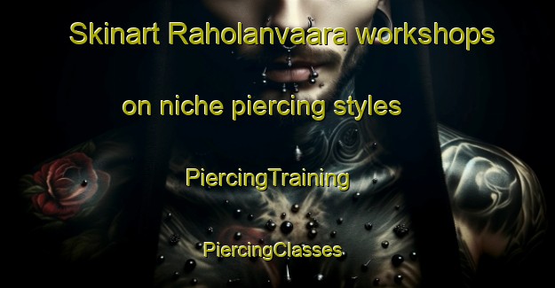 Skinart Raholanvaara workshops on niche piercing styles | PiercingTraining | PiercingClasses | SkinartTraining-Finland