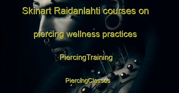 Skinart Raidanlahti courses on piercing wellness practices | PiercingTraining | PiercingClasses | SkinartTraining-Finland