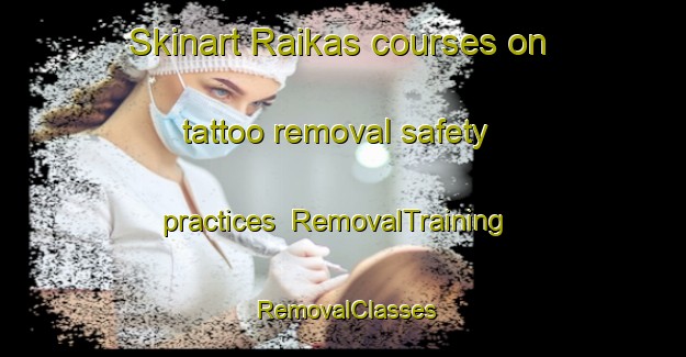 Skinart Raikas courses on tattoo removal safety practices | RemovalTraining | RemovalClasses | SkinartTraining-Finland