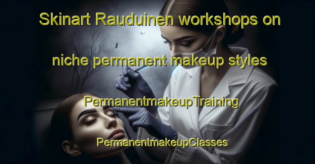 Skinart Rauduinen workshops on niche permanent makeup styles | PermanentmakeupTraining | PermanentmakeupClasses | SkinartTraining-Finland