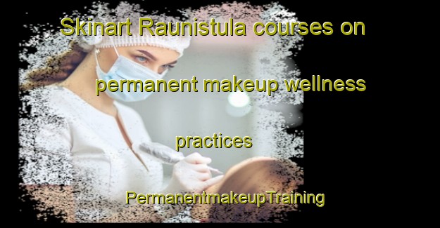 Skinart Raunistula courses on permanent makeup wellness practices | PermanentmakeupTraining | PermanentmakeupClasses | SkinartTraining-Finland