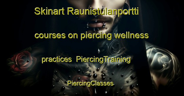 Skinart Raunistulanportti courses on piercing wellness practices | PiercingTraining | PiercingClasses | SkinartTraining-Finland