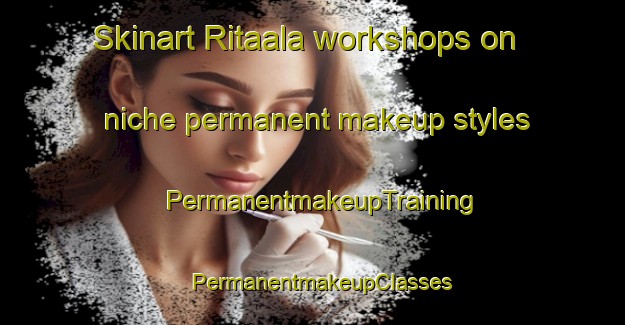 Skinart Ritaala workshops on niche permanent makeup styles | PermanentmakeupTraining | PermanentmakeupClasses | SkinartTraining-Finland