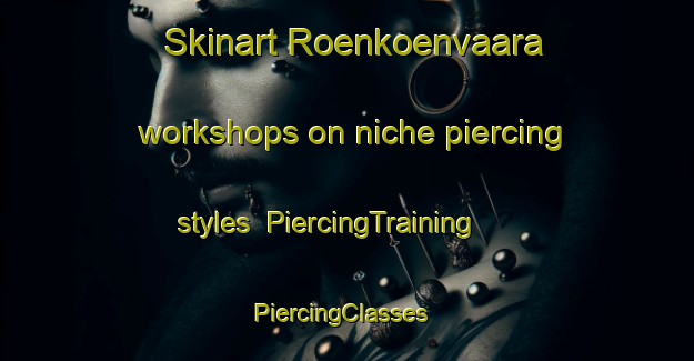 Skinart Roenkoenvaara workshops on niche piercing styles | PiercingTraining | PiercingClasses | SkinartTraining-Finland