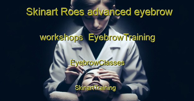 Skinart Roes advanced eyebrow workshops | EyebrowTraining | EyebrowClasses | SkinartTraining-Finland