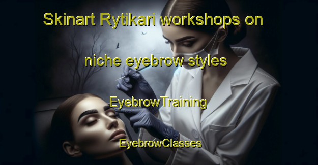 Skinart Rytikari workshops on niche eyebrow styles | EyebrowTraining | EyebrowClasses | SkinartTraining-Finland