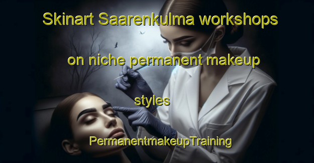 Skinart Saarenkulma workshops on niche permanent makeup styles | PermanentmakeupTraining | PermanentmakeupClasses | SkinartTraining-Finland