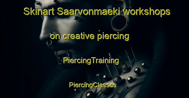Skinart Saarvonmaeki workshops on creative piercing | PiercingTraining | PiercingClasses | SkinartTraining-Finland
