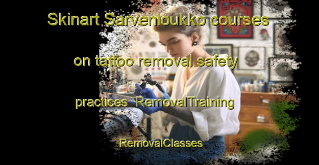 Skinart Sarvenloukko courses on tattoo removal safety practices | RemovalTraining | RemovalClasses | SkinartTraining-Finland